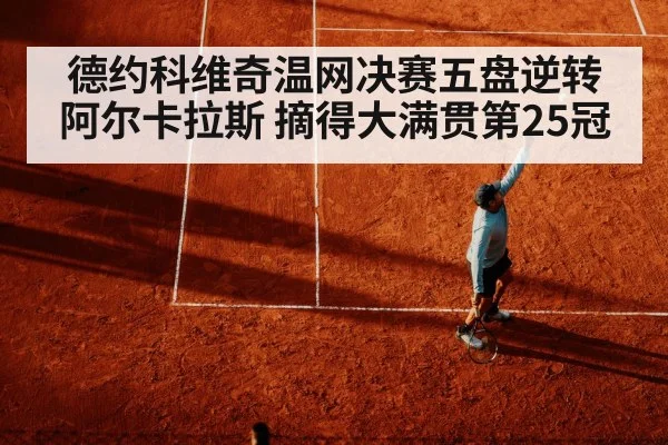 德约科维奇温网决赛五盘逆转阿尔卡拉斯 摘得大满贯第25冠
